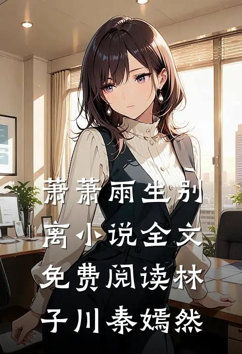 萧萧雨生别离小说全文免费阅读林子川秦嫣然