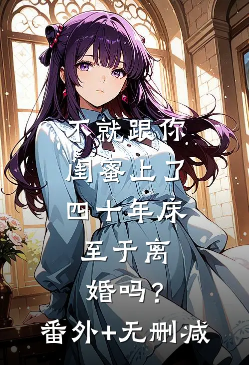 不就跟你闺蜜上了四十年床，至于离婚吗？番外+无删减