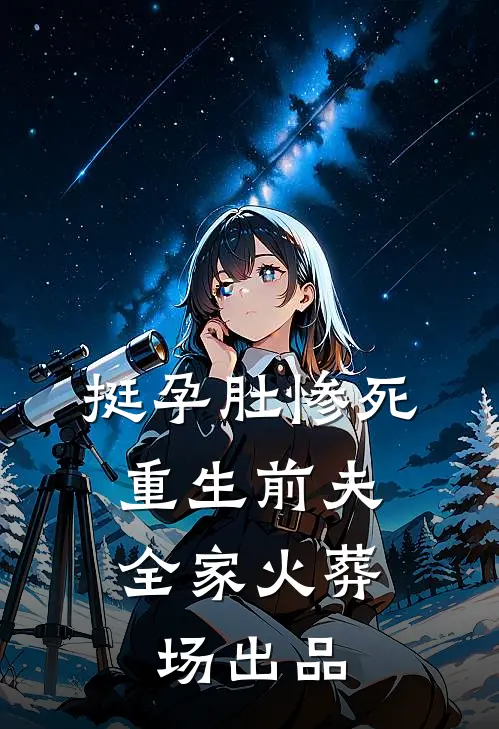 挺孕肚惨死，重生前夫全家火葬场出品