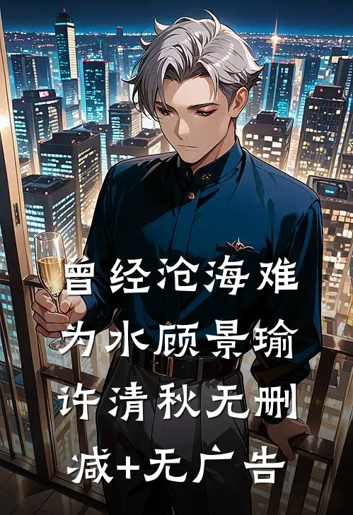 曾经沧海难为水顾景瑜许清秋无删减+无广告