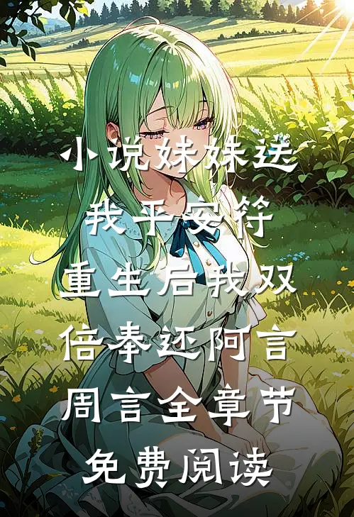 小说妹妹送我平安符，重生后我双倍奉还阿言周言全章节免费阅读