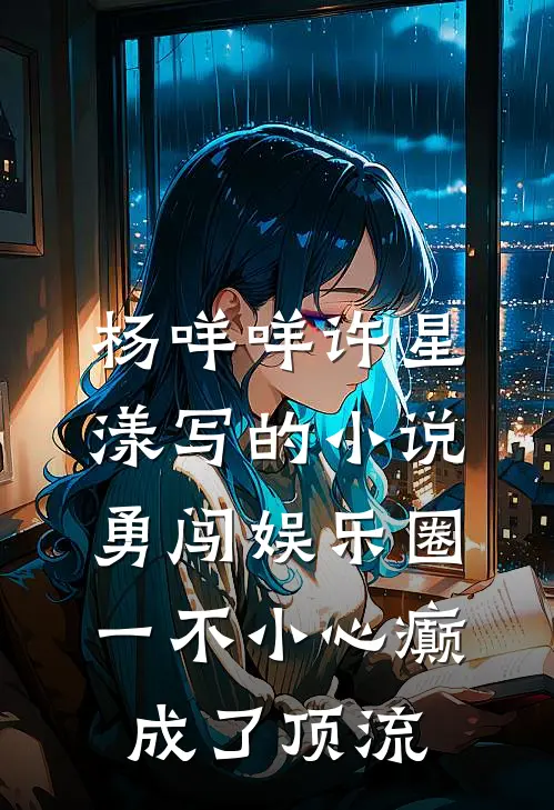 杨咩咩许星漾写的小说勇闯娱乐圈，一不小心癫成了顶流