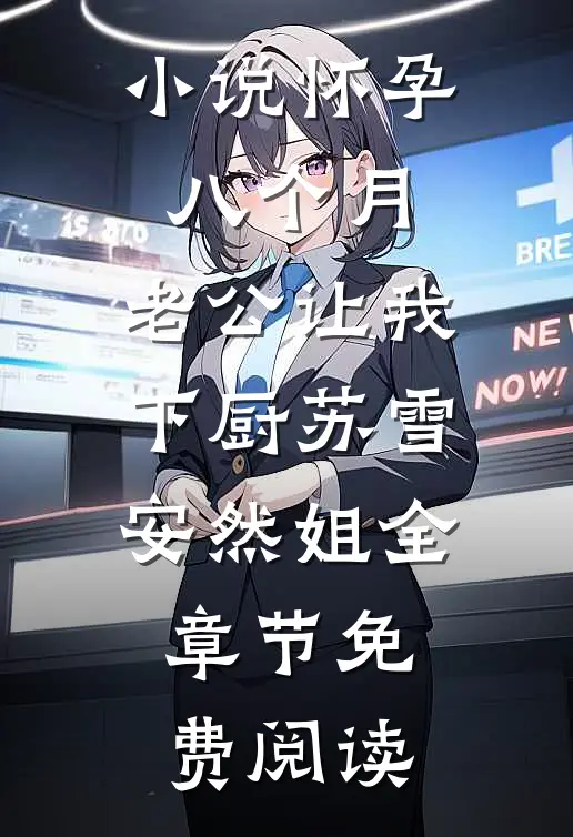 小说怀孕八个月，老公让我下厨苏雪安然姐全章节免费阅读