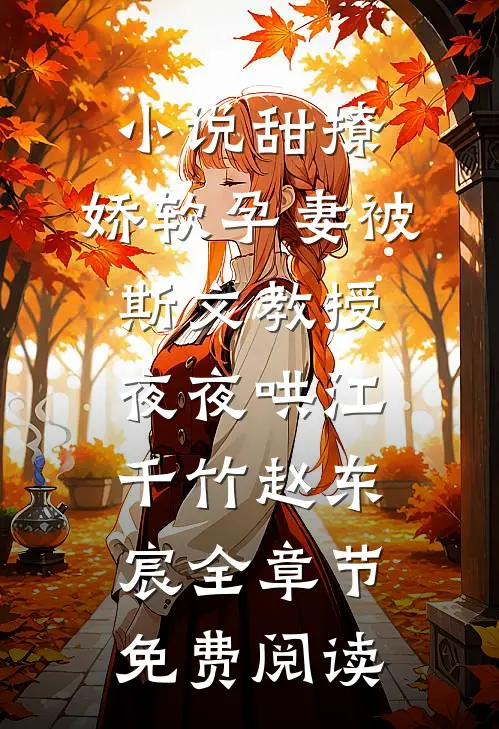 小说甜撩，娇软孕妻被斯文教授夜夜哄江千竹赵东宸全章节免费阅读