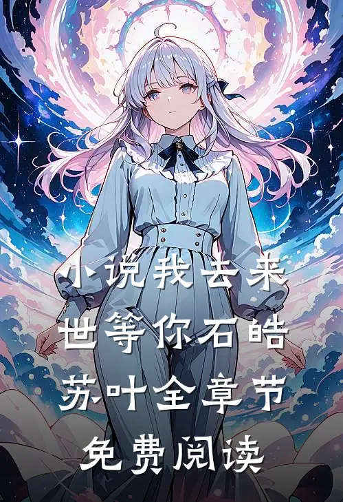 小说我去来世等你石皓苏叶全章节免费阅读