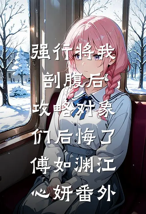 强行将我剖腹后，攻略对象们后悔了傅如渊江心妍番外