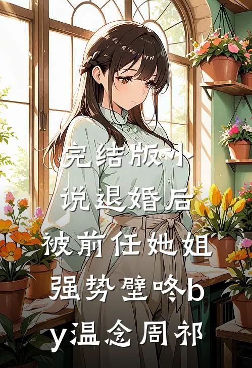 完结版小说退婚后，被前任她姐强势壁咚by温念周祁