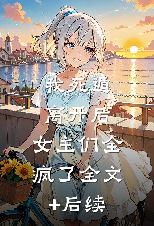 我死遁离开后，女主们全疯了全文+后续