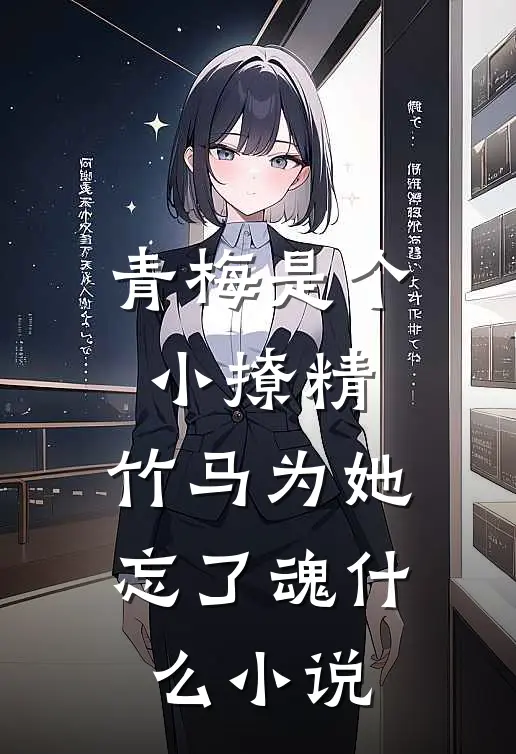 青梅是个小撩精，竹马为她忘了魂什么小说