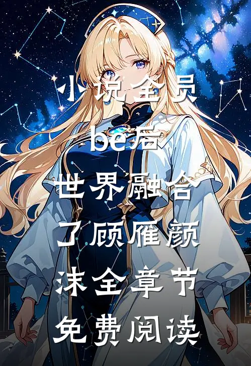 小说全员be后，世界融合了顾雁颜沫全章节免费阅读