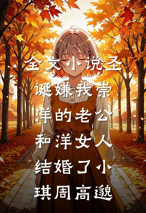 全文小说圣诞嫌我崇洋的老公和洋女人结婚了小琪周高邈