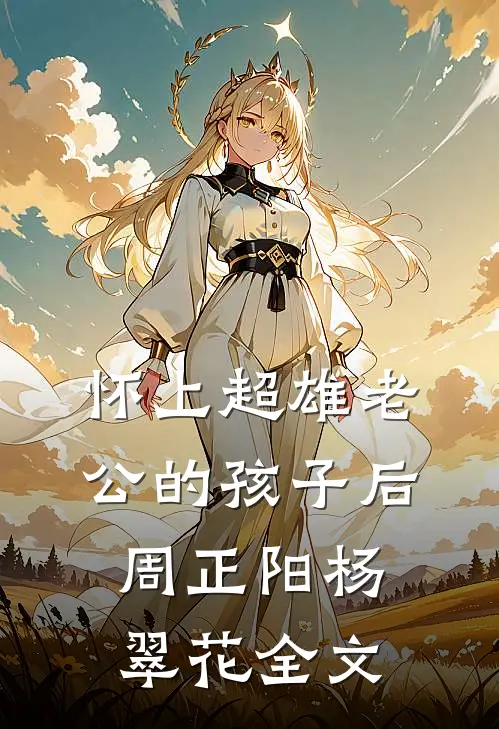 怀上超雄老公的孩子后周正阳杨翠花全文