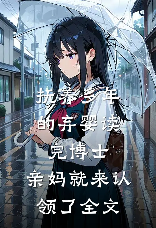 抚养多年的弃婴读完博士，亲妈就来认领了全文