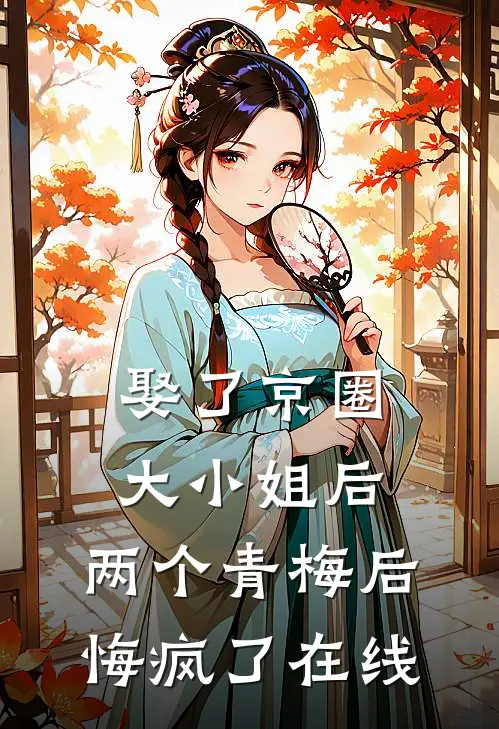 娶了京圈大小姐后，两个青梅后悔疯了在线