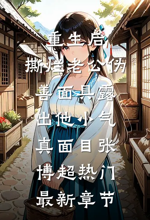 重生后，撕烂老公伪善面具露出他小气真面目张博超热门最新章节
