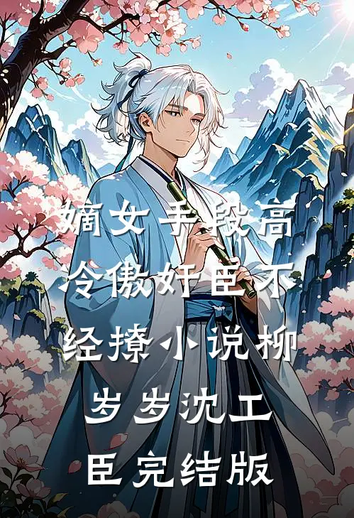 嫡女手段高，冷傲奸臣不经撩小说柳岁岁沈工臣完结版