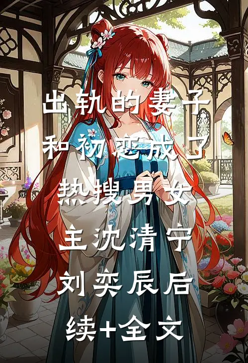 出轨的妻子和初恋成了热搜男女主沈清宁刘奕辰后续+全文