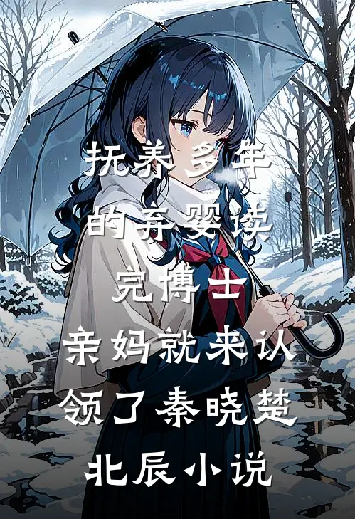 抚养多年的弃婴读完博士，亲妈就来认领了秦晓楚北辰小说