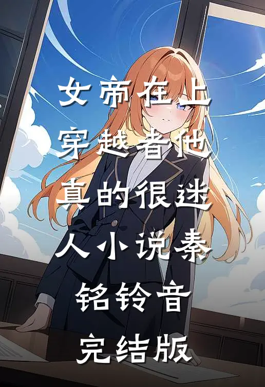 女帝在上，穿越者他真的很迷人小说秦铭铃音完结版