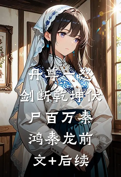 丹尊一怒，剑断乾坤伏尸百万秦鸿秦龙前文+后续