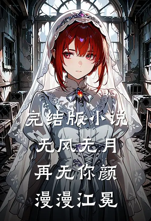 完结版小说无风无月再无你颜漫漫江冕