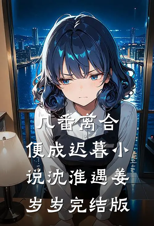 几番离合，便成迟暮小说沈淮遇姜岁岁完结版
