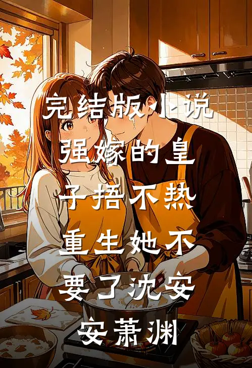 完结版小说强嫁的皇子捂不热，重生她不要了沈安安萧渊