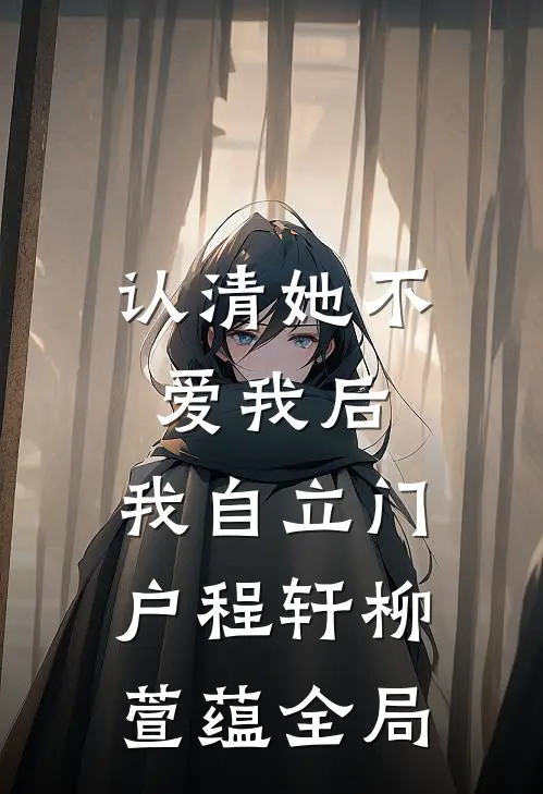 认清她不爱我后，我自立门户程轩柳萱蕴全局
