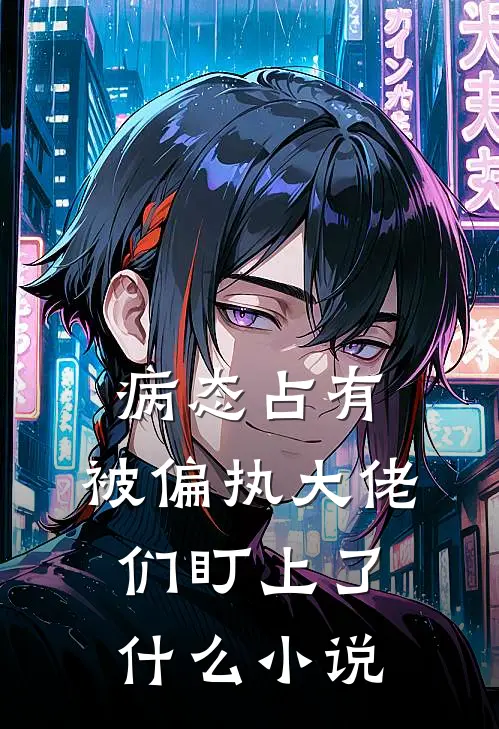 病态占有：被偏执大佬们盯上了什么小说