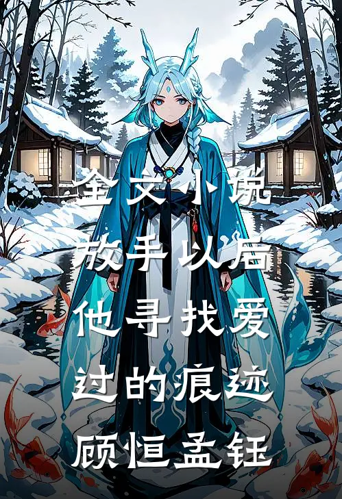 全文小说放手以后，他寻找爱过的痕迹顾恒孟钰