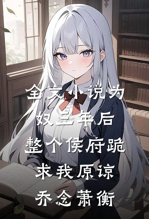全文小说为奴三年后，整个侯府跪求我原谅乔念萧衡
