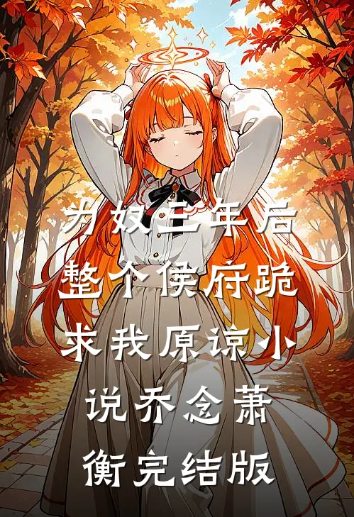 为奴三年后，整个侯府跪求我原谅小说乔念萧衡完结版