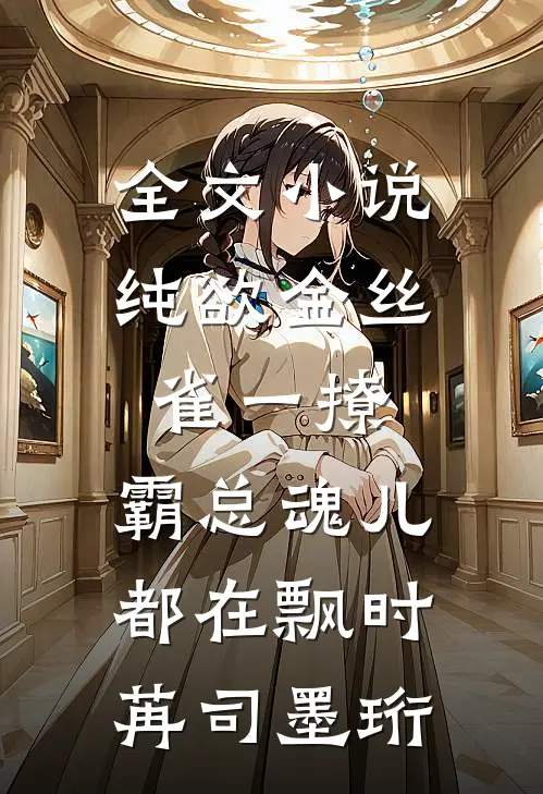 全文小说纯欲金丝雀一撩，霸总魂儿都在飘时苒司墨珩