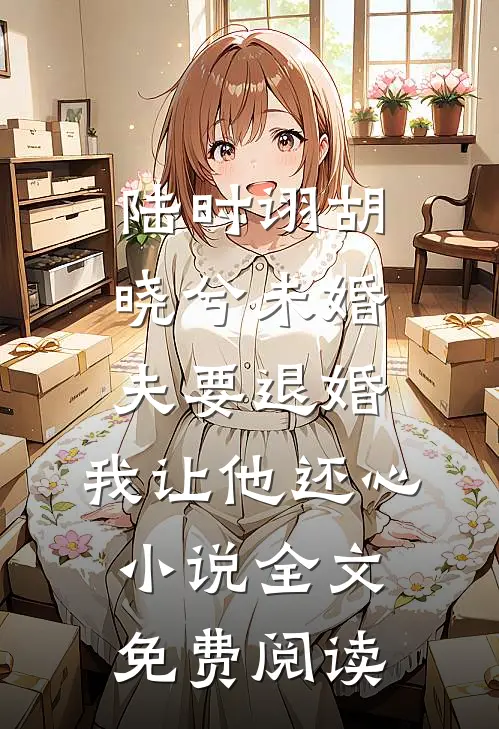 陆时诩胡晓兮未婚夫要退婚，我让他还心小说全文免费阅读