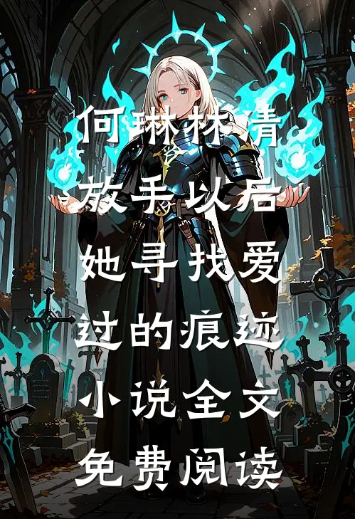 何琳林清放手以后，她寻找爱过的痕迹小说全文免费阅读