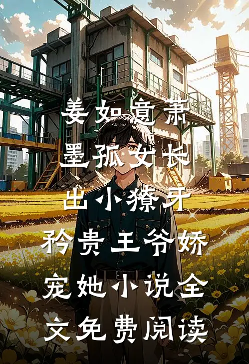 姜如意萧墨孤女长出小獠牙，矜贵王爷娇宠她小说全文免费阅读