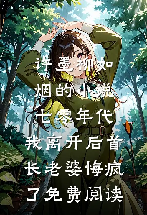 许墨柳如烟的小说七零年代，我离开后首长老婆悔疯了免费阅读
