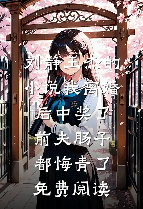 刘静王杰的小说我离婚后中奖了，前夫肠子都悔青了免费阅读