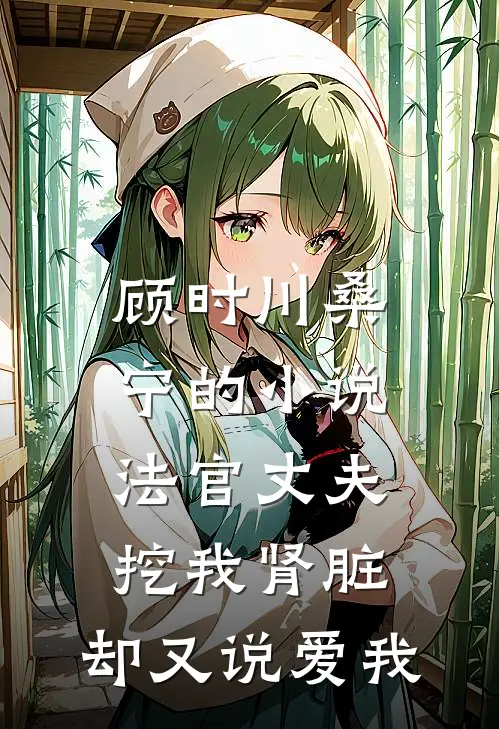 顾时川桑宁的小说法官丈夫挖我肾脏，却又说爱我