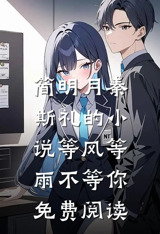 简明月秦斯礼的小说等风等雨不等你免费阅读