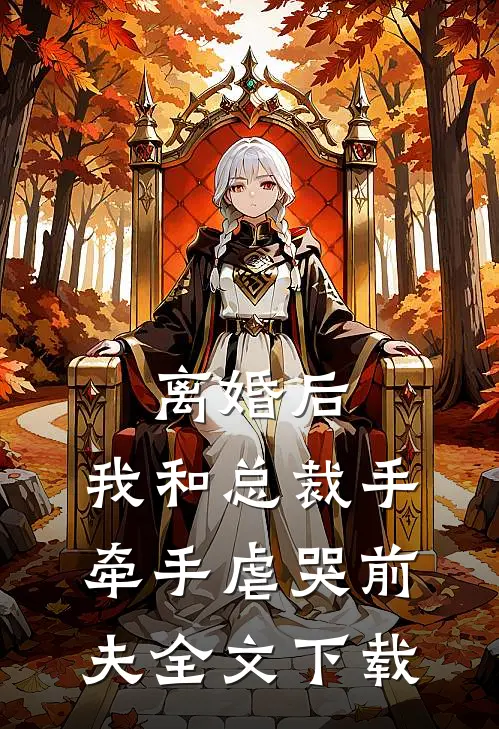 离婚后，我和总裁手牵手虐哭前夫全文下载