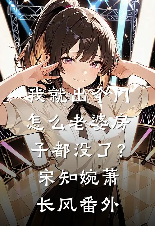我就出个门，怎么老婆房子都没了？宋知婉萧长风番外