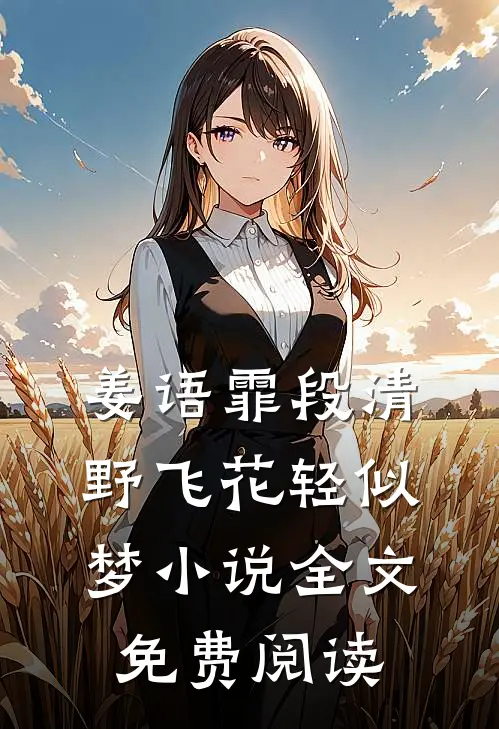 姜语霏段清野飞花轻似梦小说全文免费阅读