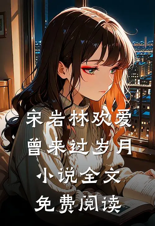 宋岩林欢爱曾来过岁月小说全文免费阅读