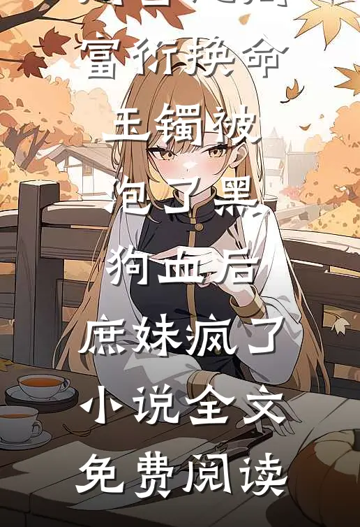 周雪沁周富衍换命玉镯被泡了黑狗血后，庶妹疯了小说全文免费阅读