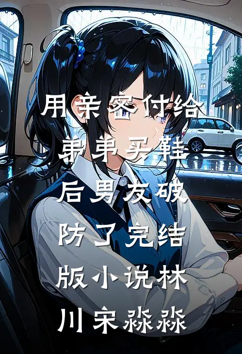 用亲密付给弟弟买鞋后男友破防了完结版小说林川宋淼淼