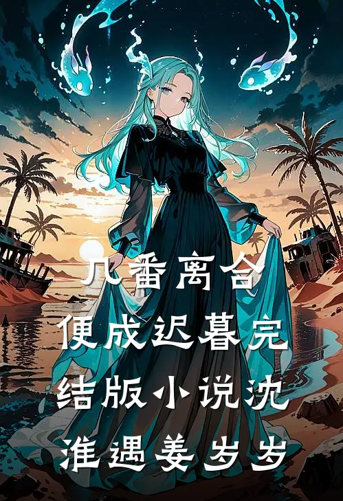 几番离合，便成迟暮完结版小说沈淮遇姜岁岁