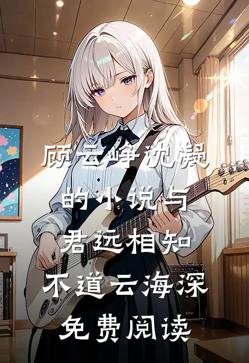 顾云峥沈凝的小说与君远相知，不道云海深免费阅读
