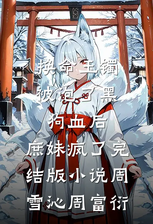 换命玉镯被泡了黑狗血后，庶妹疯了完结版小说周雪沁周富衍