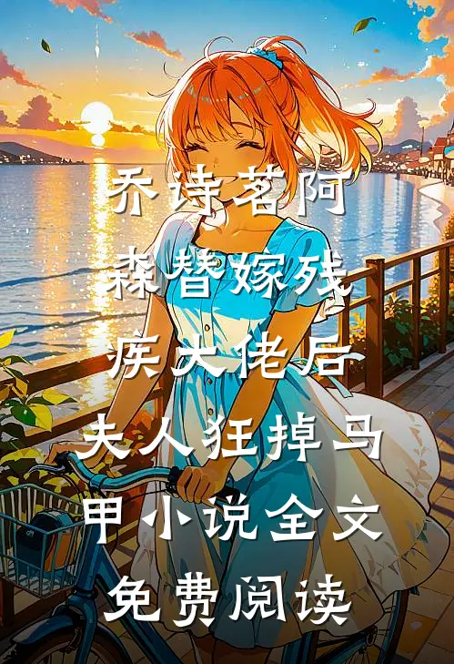 乔诗茗阿森替嫁残疾大佬后，夫人狂掉马甲小说全文免费阅读